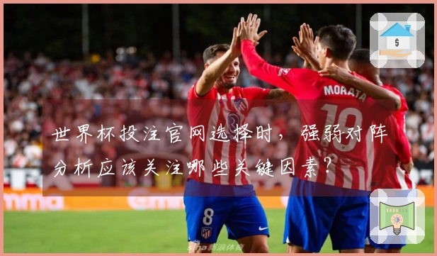 世界杯投注官网选择时,强弱对阵分析应该关注哪些关键因素?